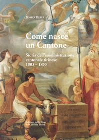 Come nasce un Cantone. Storia dell'amministrazione cantonale ticinese, 1803-1855 - Librerie.coop