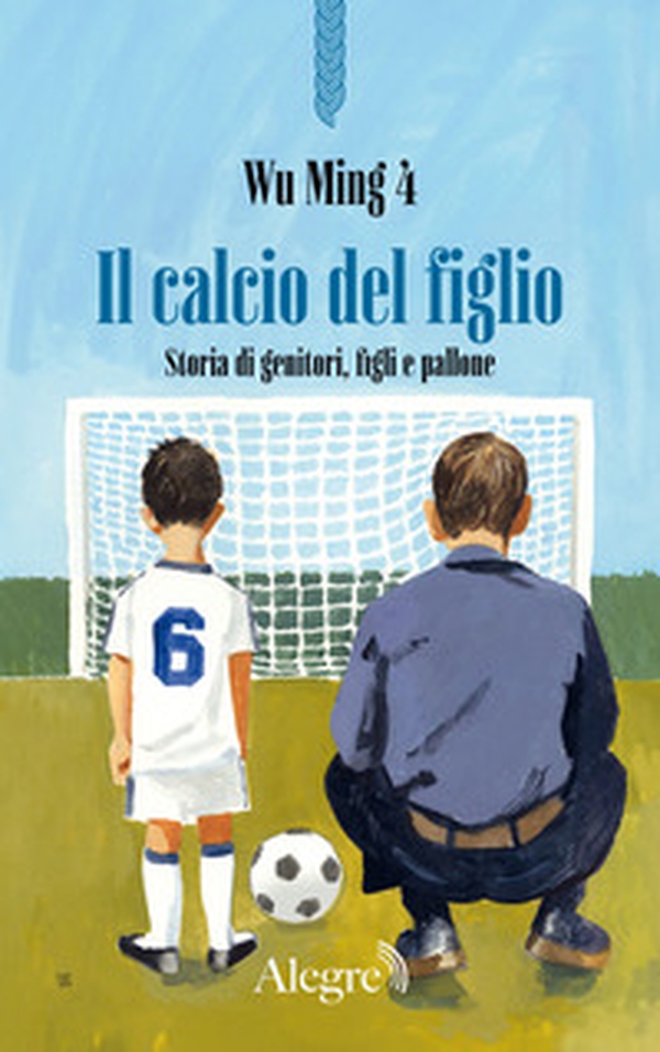 Il calcio del figlio. Storia di genitori, figli e pallone - Librerie.coop Il calcio del figlio. Storia di genitori, figli e pallone - Librerie.coop