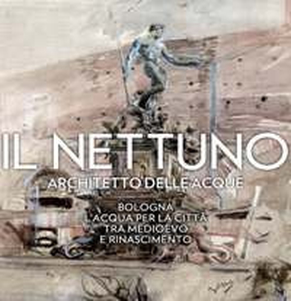 Il Nettuno architetto delle acque. Bologna. L'acqua per la città tra Medioevo e Rinascimento - Librerie.coop Il Nettuno architetto delle acque. Bologna. L'acqua per la città tra Medioevo e Rinascimento - Librerie.coop