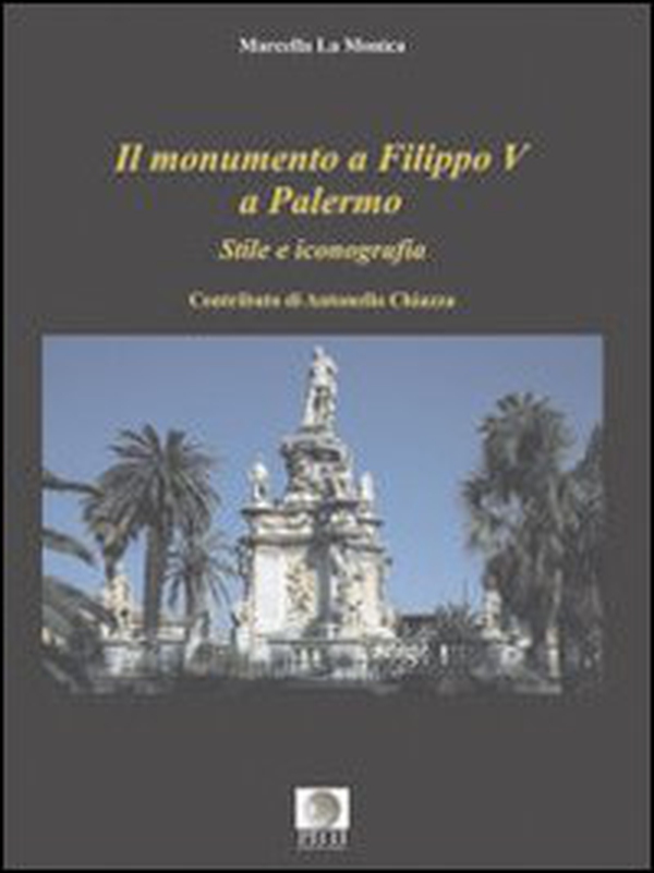 Il monumento a Filippo V a Palermo. Stile e iconografia - Librerie.coop Il monumento a Filippo V a Palermo. Stile e iconografia - Librerie.coop