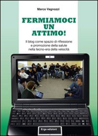 Fermiamoci un attimo! Il blog come spazio di riflessione e promozione della salute nella tecno-era della velocità - Librerie.coop