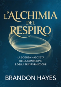 L'alchimia del respiro. La scienza nascosta della guarigione e della trasformazione - Librerie.coop