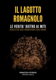 Il lagotto romagnolo. Le verità dietro ai miti. Quello che ogni proprietario deve sapere - Librerie.coop