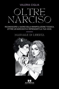 Oltre Narciso. Riconoscere il suono della manipolazione tossica, zittire un narcisista e riprenderti la tua voce - Librerie.coop