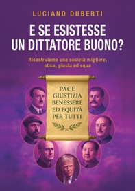 E se esistesse un dittatore buono? Ricostruiamo una società migliore, etica, giusta ed equa - Librerie.coop