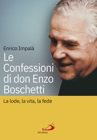 Le confessioni di don Enzo Boschetti. La lode, la vita, la fede - Librerie.coop