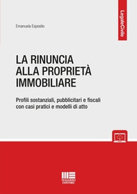 La rinuncia alla proprietà immobiliare. Profili sostanziali, pubblicitari e fiscali con casi pratici e modelli di atto - Librerie.coop