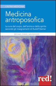 Medicina antroposofica. La cura del corpo, dell'anima e dello spirito secondo gli insegnamenti di Rudolf Steiner - Librerie.coop