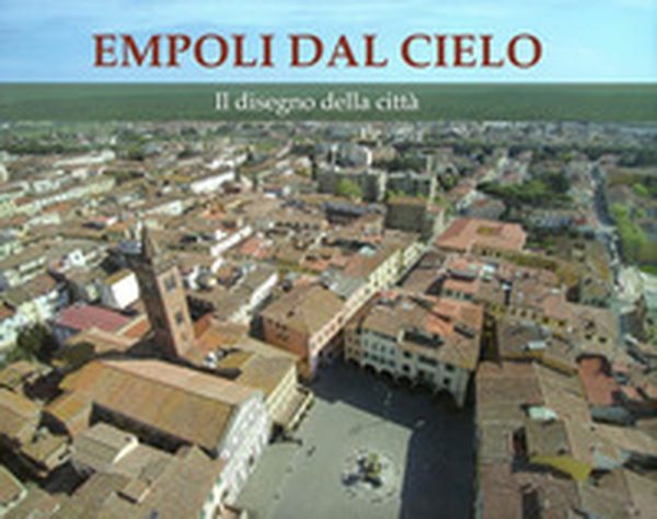 Empoli dal cielo. Il disegno della città - Librerie.coop Empoli dal cielo. Il disegno della città - Librerie.coop