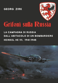 Grifoni sulla Russia. La campagna di Russia dall'abitacolo di un bombardiere Heinkel He 111, 1941-1945 - Librerie.coop