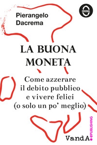 La buona moneta. Come azzerare il debito pubblico e vivere felici (o solo un po' meglio) - Librerie.coop