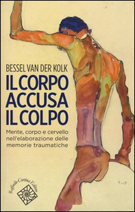 Il corpo accusa il colpo. Mente, corpo e cervello nell'elaborazione delle memorie traumatiche - Librerie.coop