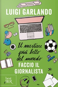 Il mestiere più bello del mondo. Faccio il giornalista - Librerie.coop