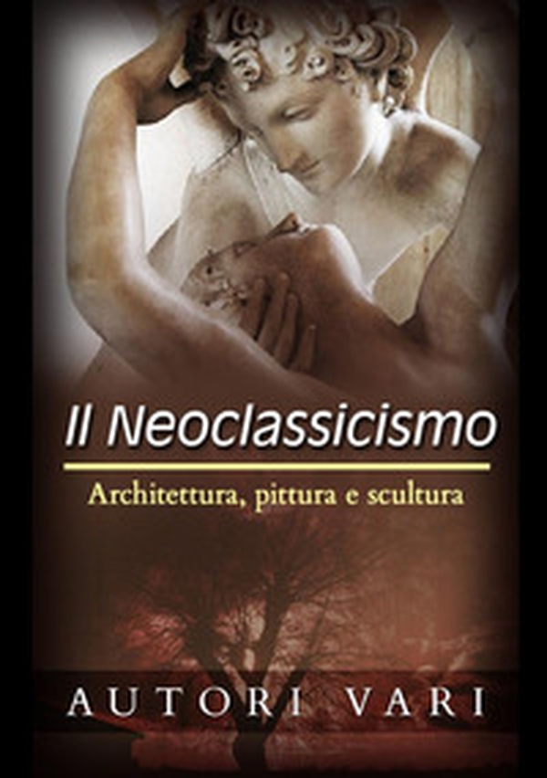 Il neoclassicismo. Architettura, pittura e scultura - Librerie.coop Il neoclassicismo. Architettura, pittura e scultura - Librerie.coop