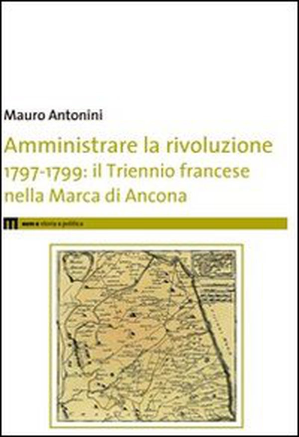 Amministrare la rivoluzione 1797-1799. IL triennio francese nella Marca di Ancona - Librerie.coop Amministrare la rivoluzione 1797-1799. IL triennio francese nella Marca di Ancona - Librerie.coop