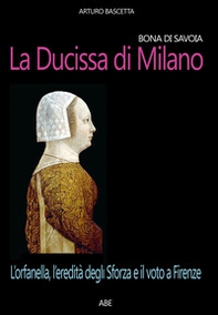 Bona di Savoia, la ducissima di Milano: l'orfanella, l'eredità degli Sforza e il voto a Firenze - Librerie.coop Bona di Savoia, la ducissima di Milano: l'orfanella, l'eredità degli Sforza e il voto a Firenze - Librerie.coop