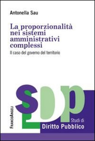 La proporzionalità nei sistemi amministrativi complessi. Il caso del governo del territorio - Librerie.coop