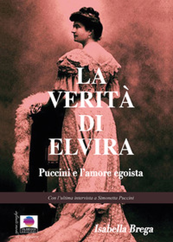 La verità di Elvira. Puccini e l'amore egoista - Librerie.coop La verità di Elvira. Puccini e l'amore egoista - Librerie.coop