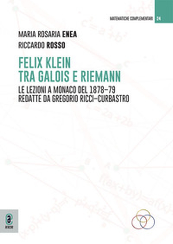 Felix Klein tra Galois e Riemann. Le lezioni a Monaco del 1878-79 redatte da Gregorio Ricci-Curbastro - Librerie.coop
