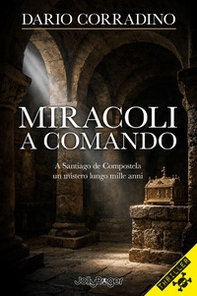 Miracoli a comando. A Santiago de Compostela, un mistero lungo mille anni - Librerie.coop