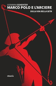 Marco Polo e l'arciere sulla via della seta - Librerie.coop