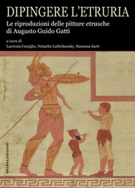Dipingere l'Etruria. Le riproduzioni delle pitture etrusche di Augusto Guido Gatti - Librerie.coop