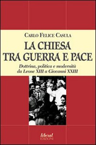 La Chiesa tra guerra e pace. Dottrina, politica e modernità da Leone XIII a Giovanni XXIII - Librerie.coop