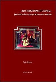 «Ad Christi similitudinem». Ignazio di Loyola e i primi gesuiti tra eresia e ortodossia - Librerie.coop