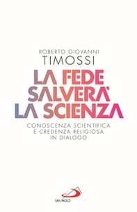 La fede salverà la scienza. Conoscenza scientifica e credenza religiosa in dialogo - Librerie.coop
