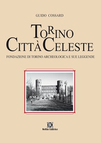 Torino città celeste. Fondazione di Torino archeologica e sue leggende - Librerie.coop