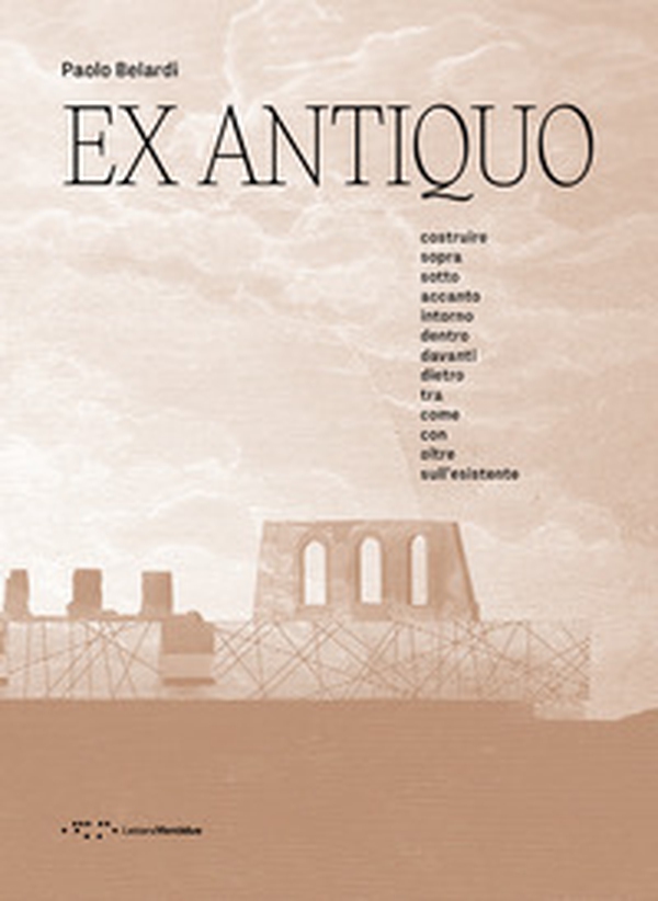 Ex antiquo. Costruire sopra sotto accanto intorno dentro davanti dietro tra come con oltre sull'esistente - Librerie.coop Ex antiquo. Costruire sopra sotto accanto intorno dentro davanti dietro tra come con oltre sull'esistente - Librerie.coop