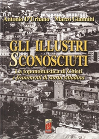 Gli illustri sconosciuti. La toponomastica di Chieti e frammenti di vita cittadina - Librerie.coop