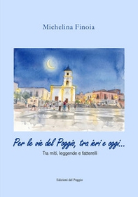 Per le vie del Poggio, tra ieri e oggi... Tra miti, leggende e fatterelli - Librerie.coop