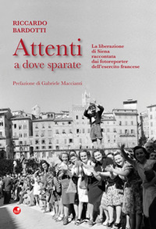 Attenti a dove sparate. La liberazione di Siena raccontata dai fotoreporter dell'esercito francese - Librerie.coop Attenti a dove sparate. La liberazione di Siena raccontata dai fotoreporter dell'esercito francese - Librerie.coop