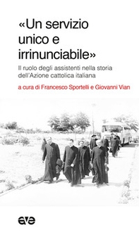«Un servizio unico e irrinunciabile». Il ruolo degli assistenti nella storia dell'Azione cattolica italiana - Librerie.coop