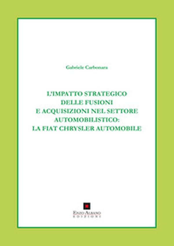 L'impatto strategico delle fusioni e acquisizioni nel settore automobilistico. La Fiat Chrysler automobile - Librerie.coop L'impatto strategico delle fusioni e acquisizioni nel settore automobilistico. La Fiat Chrysler automobile - Librerie.coop