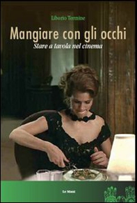 Mangiare con gli occhi. Stare a tavola nel cinema - Librerie.coop