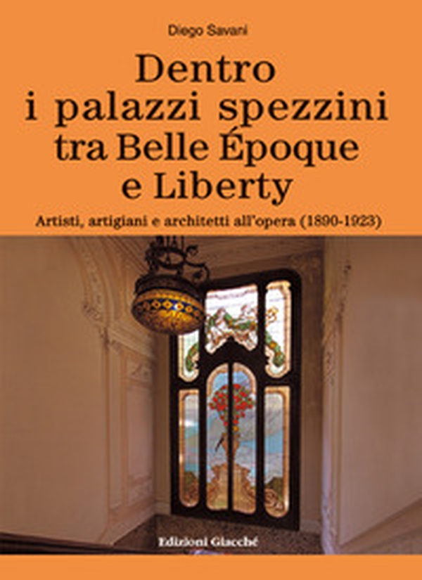 Dentro i palazzi spezzini tra Belle Époque e Liberty. Artisti, artigiani e architetti all'opera (1890-1923) - Librerie.coop Dentro i palazzi spezzini tra Belle Époque e Liberty. Artisti, artigiani e architetti all'opera (1890-1923) - Librerie.coop