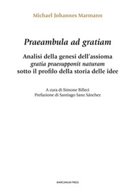 Praeambula ad gratiam. Analisi della genesi dell'assioma gratia praesupponit naturam sotto il profilo della storia delle idee - Librerie.coop