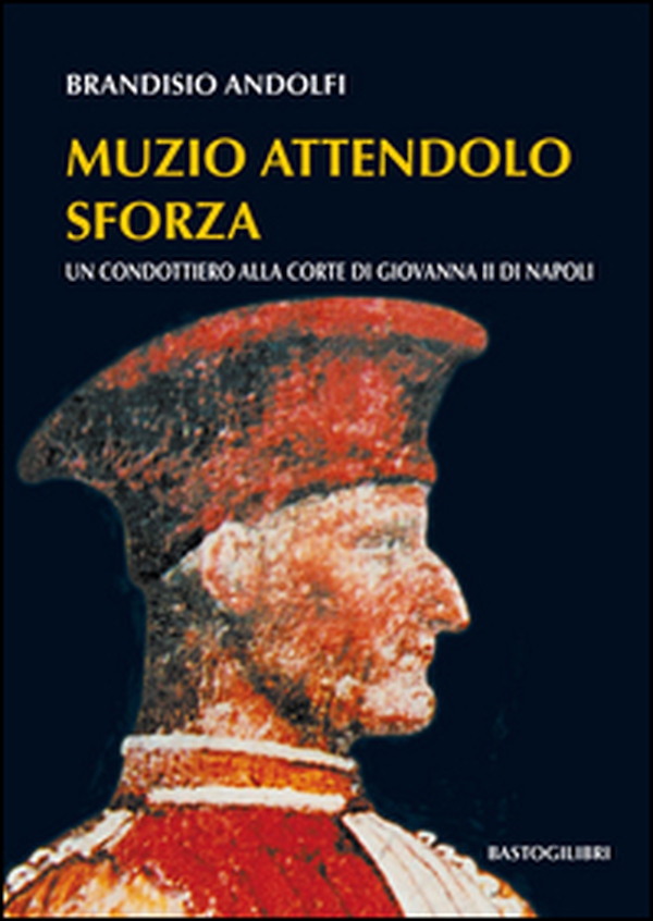 Muzio Attendolo Sforza. Un condottiero alla corte di Giovanna II di Napoli - Librerie.coop Muzio Attendolo Sforza. Un condottiero alla corte di Giovanna II di Napoli - Librerie.coop