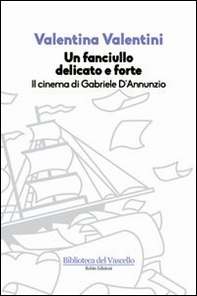 Un fanciullo delicato e forte. Il cinema di Gabriele D'Annunzio - Librerie.coop