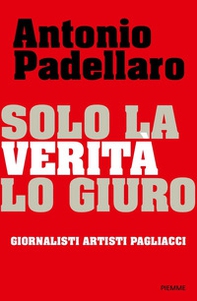 Solo la verità lo giuro. Giornalisti Artisti Pagliacci - Librerie.coop Solo la verità lo giuro. Giornalisti Artisti Pagliacci - Librerie.coop