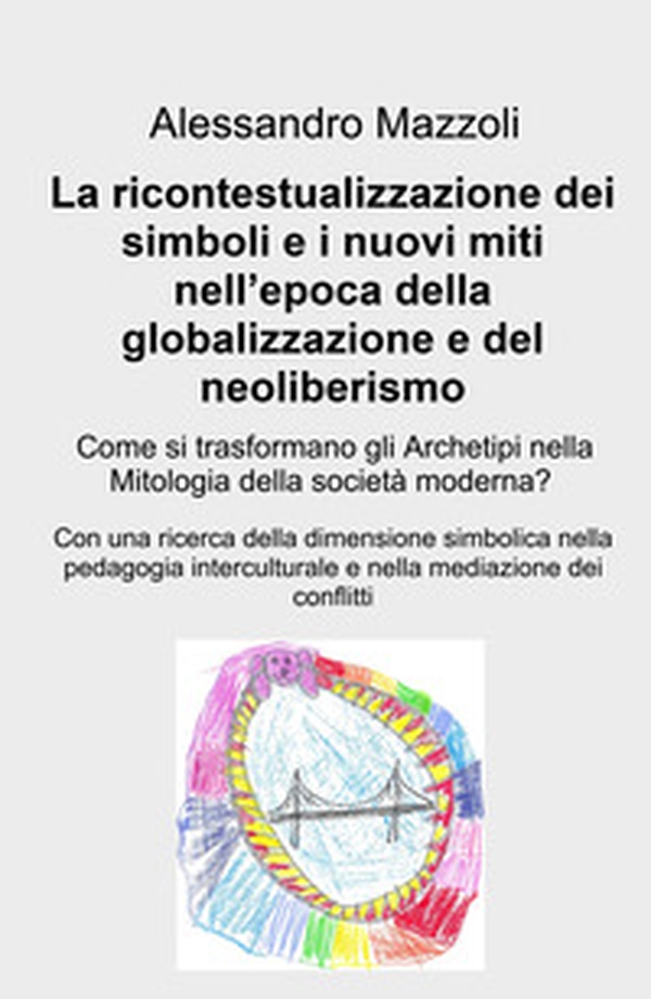 La ricontestualizzazione dei simboli e i nuovi miti nell'epoca della globalizzazione e del neoliberismo. Come si trasformano gli archetipi nella mitologia della societa moderna? - Librerie.coop La ricontestualizzazione dei simboli e i nuovi miti nell'epoca della globalizzazione e del neoliberismo. Come si trasformano gli archetipi nella mitologia della societa moderna? - Librerie.coop