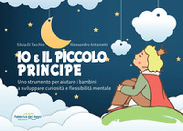 Io e il Piccolo Principe. Uno strumento per aiutare i bambini a sviluppare curiosità e flessibilità mentale - Librerie.coop Io e il Piccolo Principe. Uno strumento per aiutare i bambini a sviluppare curiosità e flessibilità mentale - Librerie.coop