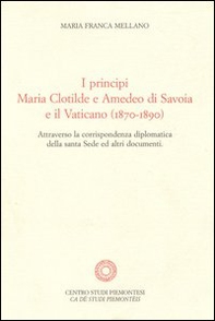 I principi Maria Clotilde e Amedeo di Savoia e il Vaticano (1870-1890). Attraverso la corrispondenza diplomatica della Santa Sede ed altri documenti - Librerie.coop
