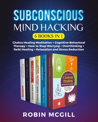 Subconscious mind hacking: Chakra healing-Cognitive behavioral therapy. The best strategy for managing anxiety and depression forever-Chakra healing-How to stop worryng-Reiki healing-Relaxation and stress reduction - Librerie.coop
