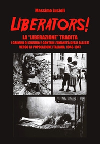 Liberators! La «liberazione» tradita. I crimini di guerra e contro l'umanità degli Alleati verso la popolazione italiana, 1943-1947 - Librerie.coop