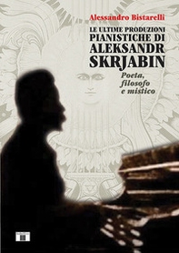 Le ultime produzioni pianistiche di Aleksandr Skrjabin. Poeta, filosofo e mistico - Librerie.coop