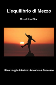 L'equilibrio di mezzo. Il tuoi viaggio interiore: autostima e successo - Librerie.coop