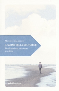 Il suono della solitudine. Piccole storie da raccontare a te stesso - Librerie.coop